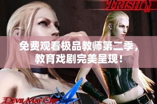 免费观看极品教师第二季，教育戏剧完美呈现！