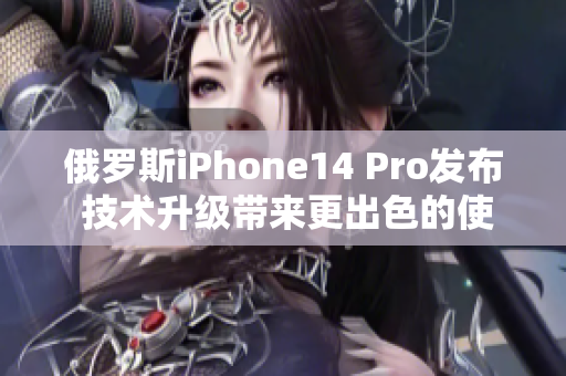 俄罗斯iPhone14 Pro发布 技术升级带来更出色的使用体验