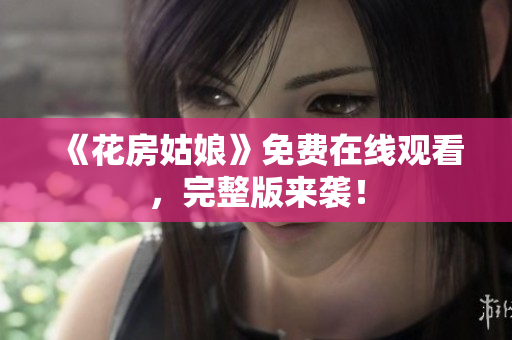 《花房姑娘》免费在线观看，完整版来袭！