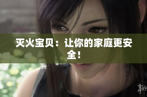 灭火宝贝：让你的家庭更安全！