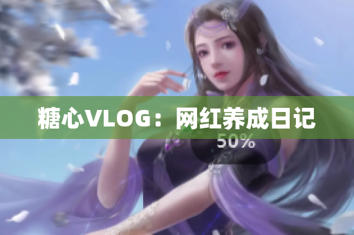糖心VLOG：网红养成日记