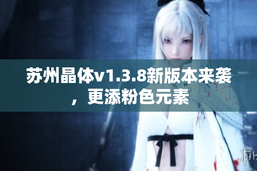 苏州晶体v1.3.8新版本来袭，更添粉色元素