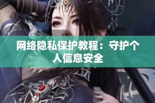 网络隐私保护教程：守护个人信息安全