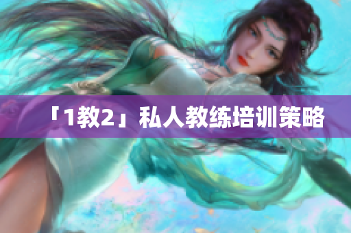 「1教2」私人教练培训策略
