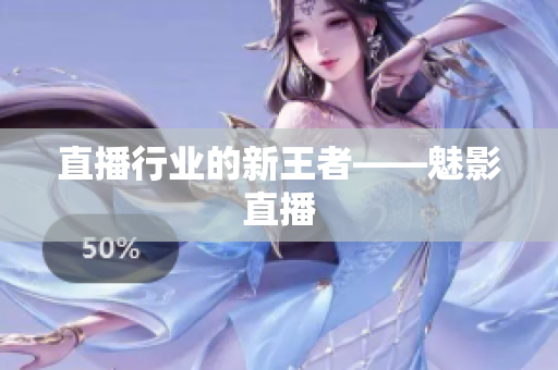 直播行业的新王者——魅影直播