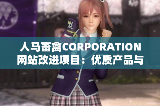 人马畜禽CORPORATION网站改进项目：优质产品与服务，全新面貌呈现！