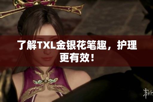 了解TXL金银花笔趣，护理更有效！
