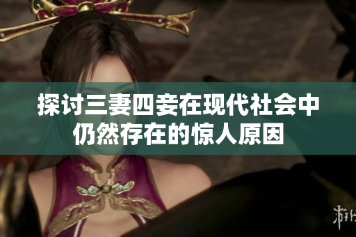 探讨三妻四妾在现代社会中仍然存在的惊人原因