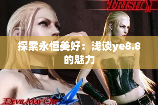 探索永恒美好：浅谈ye8.8的魅力