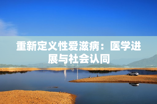 重新定义性爱滋病：医学进展与社会认同