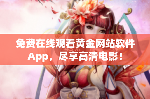 免费在线观看黄金网站软件App，尽享高清电影！