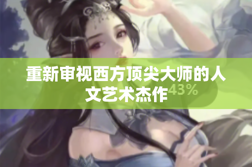 重新审视西方顶尖大师的人文艺术杰作