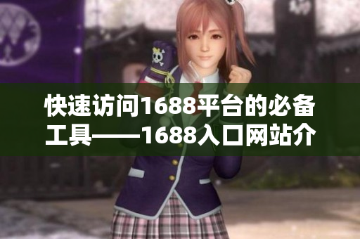 快速访问1688平台的必备工具——1688入口网站介绍