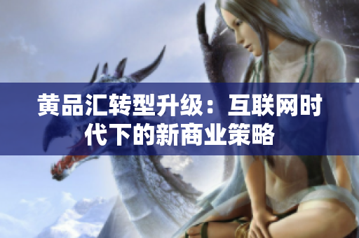 黄品汇转型升级：互联网时代下的新商业策略