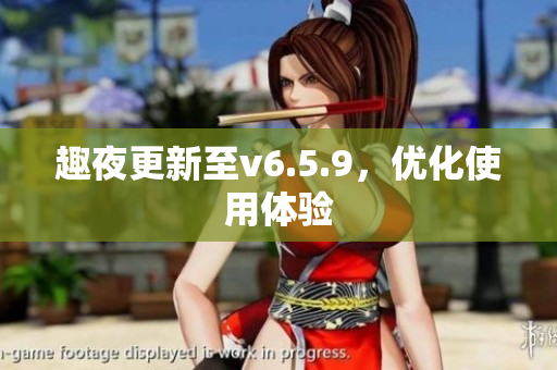 趣夜更新至v6.5.9，优化使用体验