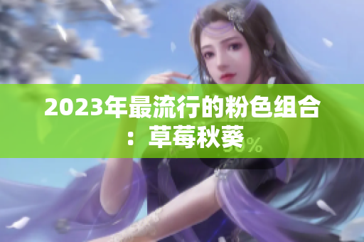 2023年最流行的粉色组合：草莓秋葵