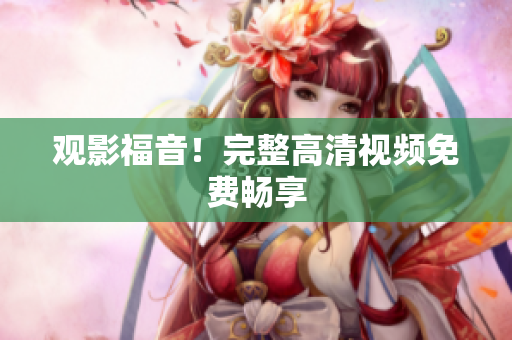 观影福音！完整高清视频免费畅享