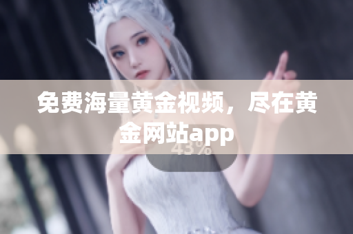 免费海量黄金视频，尽在黄金网站app