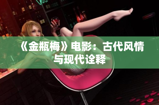 《金瓶梅》电影：古代风情与现代诠释