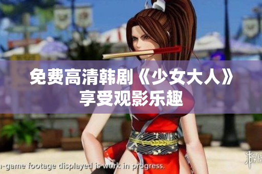 免费高清韩剧《少女大人》享受观影乐趣