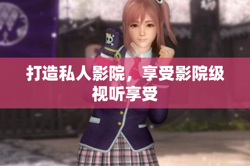 打造私人影院，享受影院级视听享受