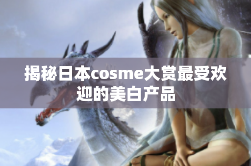 揭秘日本cosme大赏最受欢迎的美白产品