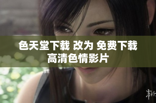 色天堂下载 改为 免费下载高清色情影片