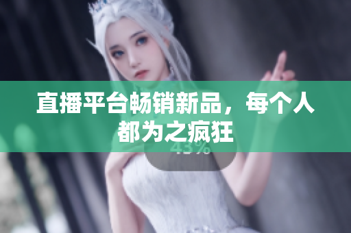 直播平台畅销新品，每个人都为之疯狂