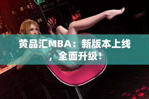 黄品汇MBA：新版本上线，全面升级！