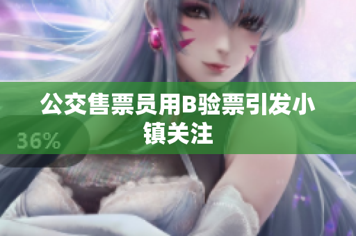 公交售票员用B验票引发小镇关注