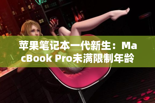 苹果笔记本一代新生：MacBook Pro未满限制年龄