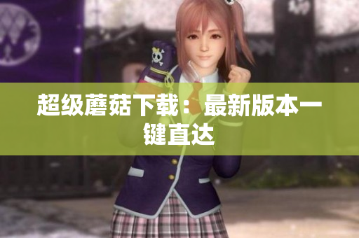 超级蘑菇下载：最新版本一键直达