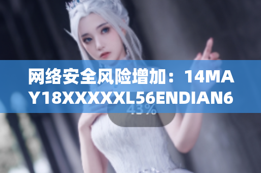 网络安全风险增加：14MAY18XXXXXL56ENDIAN60曝光
