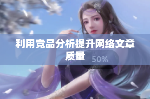 利用竞品分析提升网络文章质量
