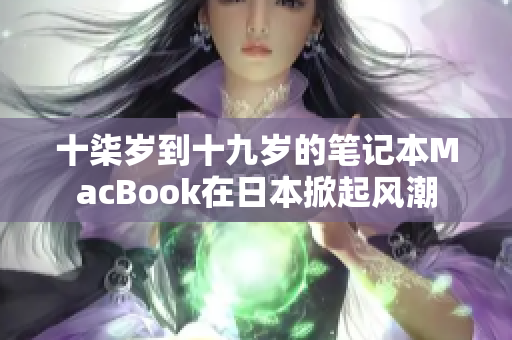 十柒岁到十九岁的笔记本MacBook在日本掀起风潮