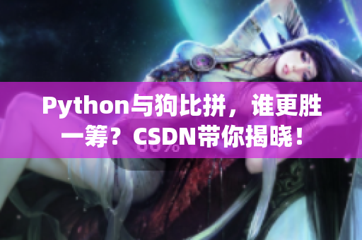 Python与狗比拼，谁更胜一筹？CSDN带你揭晓！