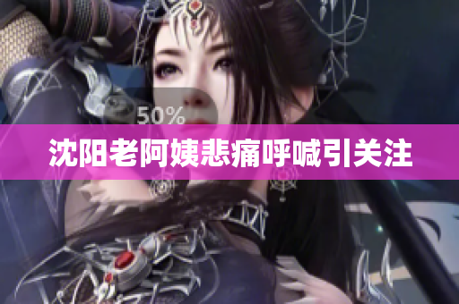 沈阳老阿姨悲痛呼喊引关注