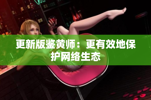 更新版鉴黄师：更有效地保护网络生态