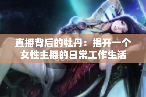 直播背后的牡丹：揭开一个女性主播的日常工作生活