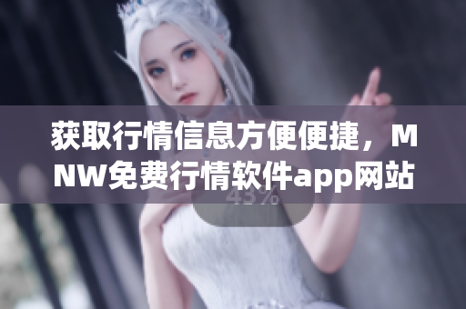 获取行情信息方便便捷，MNW免费行情软件app网站推荐