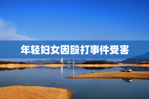 年轻妇女因殴打事件受害