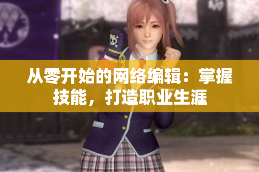 从零开始的网络编辑：掌握技能，打造职业生涯