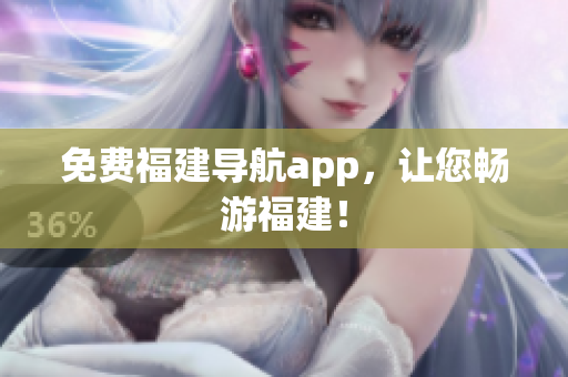 免费福建导航app，让您畅游福建！