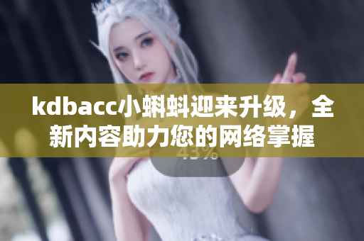 kdbacc小蝌蚪迎来升级，全新内容助力您的网络掌握