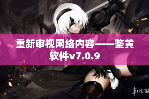 重新审视网络内容——鉴黄软件v7.0.9