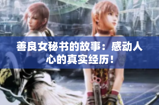 善良女秘书的故事：感动人心的真实经历！