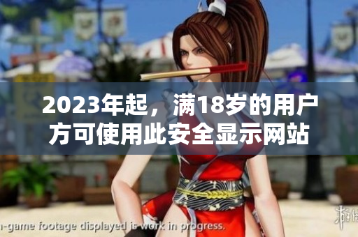 2023年起，满18岁的用户方可使用此安全显示网站