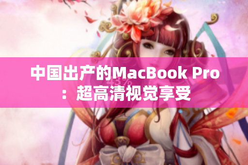 中国出产的MacBook Pro：超高清视觉享受