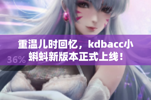重温儿时回忆，kdbacc小蝌蚪新版本正式上线！