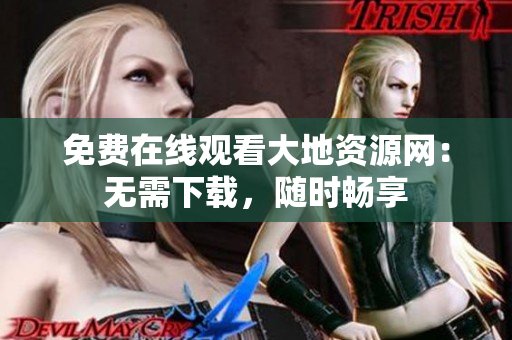 免费在线观看大地资源网：无需下载，随时畅享